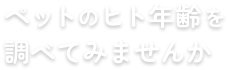 ペットのヒト年齢を調べてみませんか?