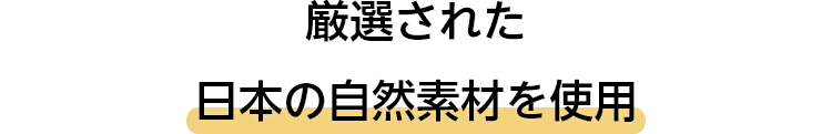 厳選された日本の自然素材のみを使用