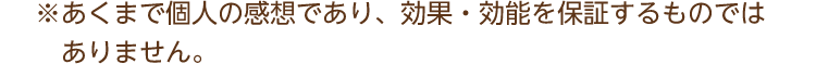 ※あくまで個人の感想であり、効果・効能を保証するものではありません。